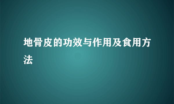 地骨皮的功效与作用及食用方法