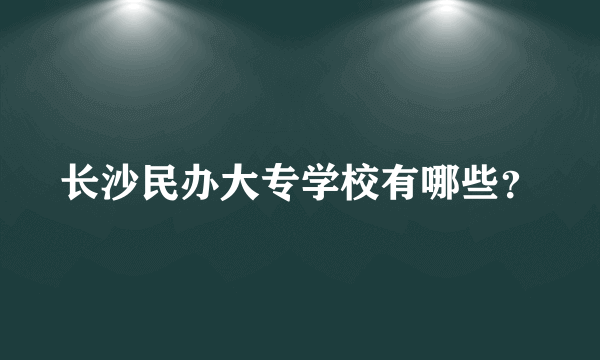 长沙民办大专学校有哪些？