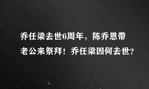 乔任梁去世6周年，陈乔恩带老公来祭拜！乔任梁因何去世？