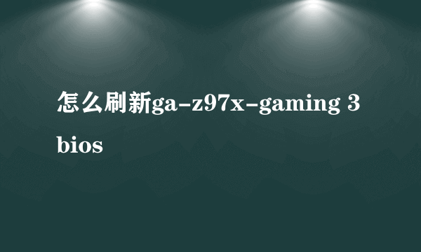 怎么刷新ga-z97x-gaming 3 bios