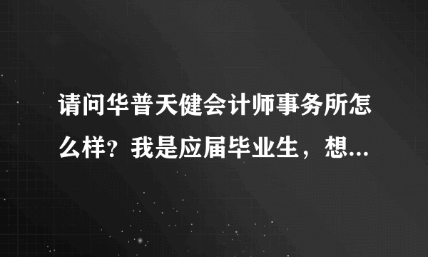 请问华普天健会计师事务所怎么样？我是应届毕业生，想进事务所工作？