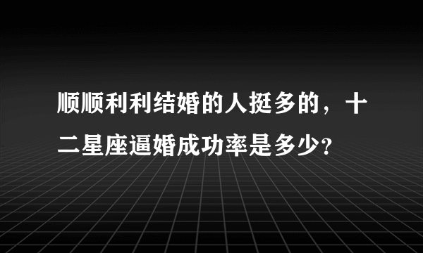 顺顺利利结婚的人挺多的，十二星座逼婚成功率是多少？