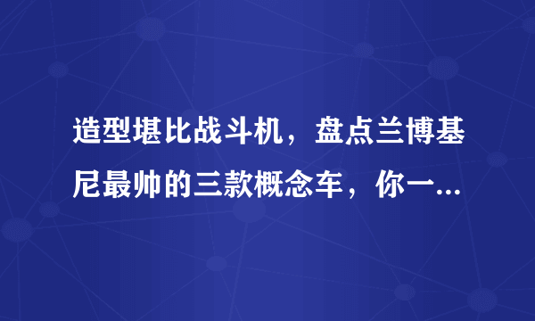 造型堪比战斗机，盘点兰博基尼最帅的三款概念车，你一定喜欢！