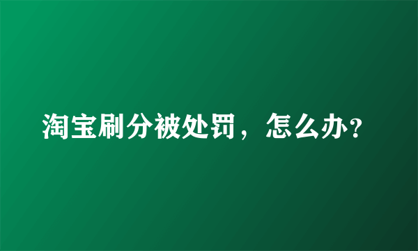 淘宝刷分被处罚，怎么办？