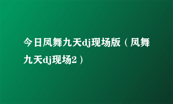 今日凤舞九天dj现场版（凤舞九天dj现场2）