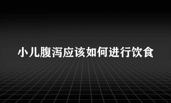 小儿腹泻应该如何进行饮食