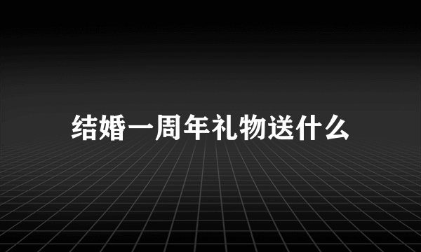 结婚一周年礼物送什么