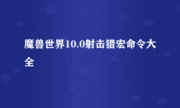 魔兽世界10.0射击猎宏命令大全