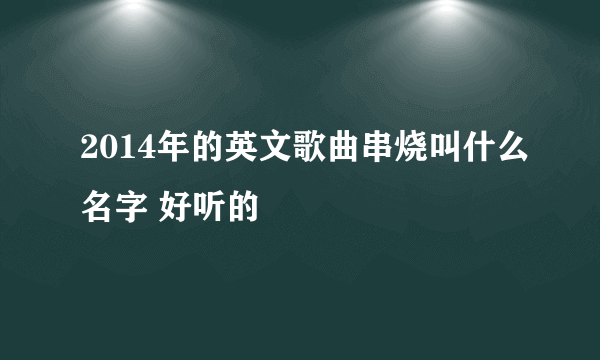 2014年的英文歌曲串烧叫什么名字 好听的