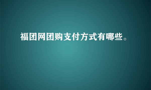 福团网团购支付方式有哪些。