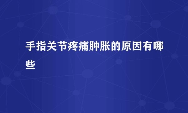 手指关节疼痛肿胀的原因有哪些