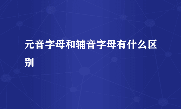 元音字母和辅音字母有什么区别