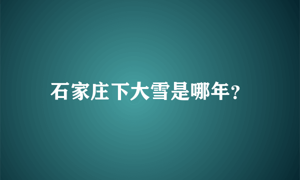 石家庄下大雪是哪年？