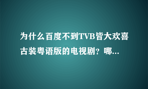 为什么百度不到TVB皆大欢喜古装粤语版的电视剧？哪个网站可以看啊…目前只在暴风影音有国语版的看的不