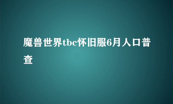 魔兽世界tbc怀旧服6月人口普查