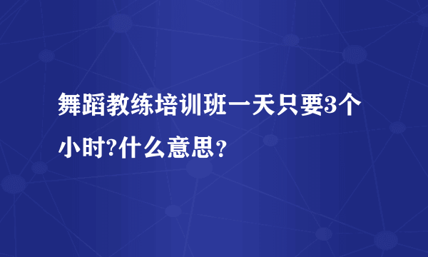 舞蹈教练培训班一天只要3个小时?什么意思？