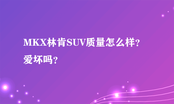 MKX林肯SUV质量怎么样？爱坏吗？