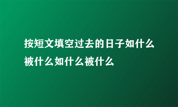 按短文填空过去的日子如什么被什么如什么被什么