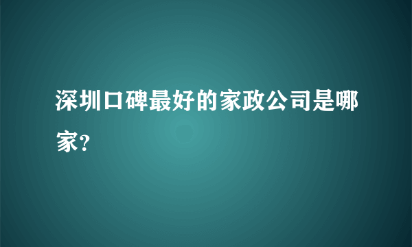 深圳口碑最好的家政公司是哪家？