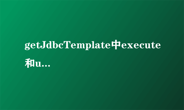 getJdbcTemplate中execute和update的区别