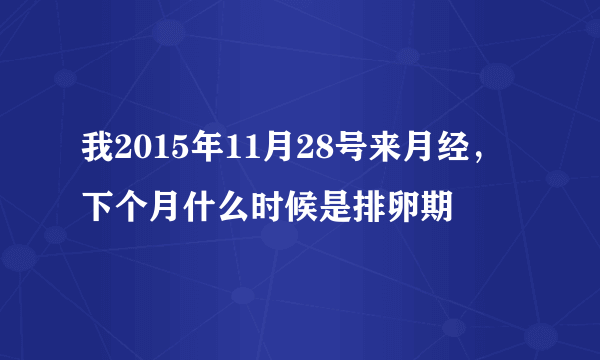 我2015年11月28号来月经，下个月什么时候是排卵期