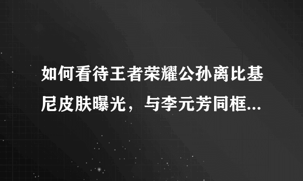 如何看待王者荣耀公孙离比基尼皮肤曝光，与李元芳同框踏浪会是情侣？