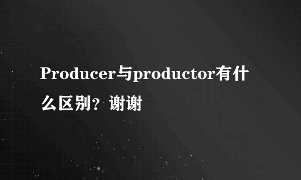 Producer与productor有什么区别？谢谢