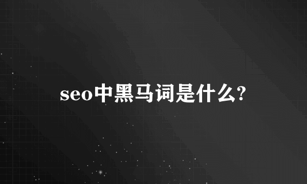 seo中黑马词是什么?