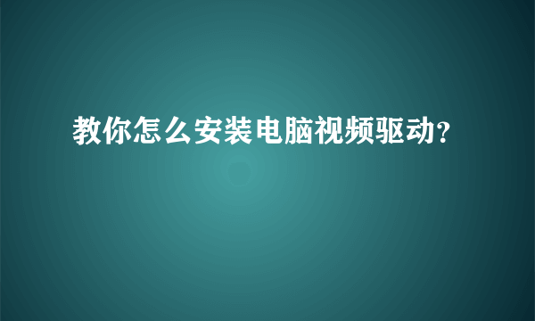 教你怎么安装电脑视频驱动？