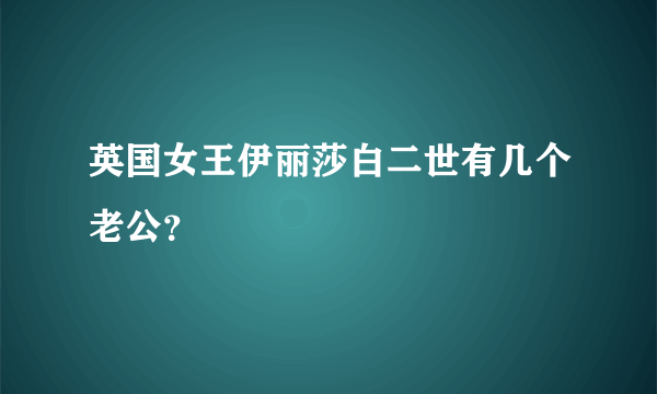 英国女王伊丽莎白二世有几个老公？