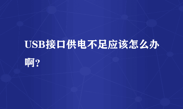 USB接口供电不足应该怎么办啊？