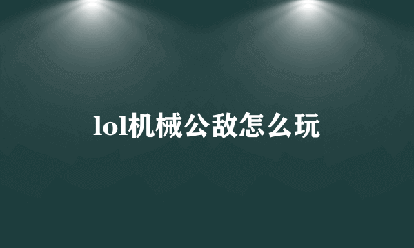 lol机械公敌怎么玩