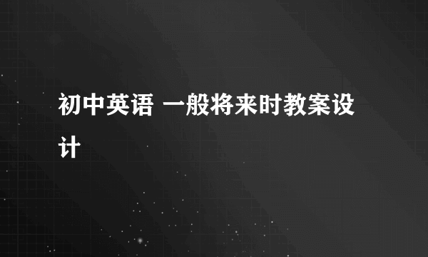 初中英语 一般将来时教案设计