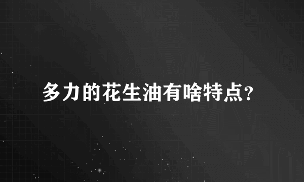 多力的花生油有啥特点？