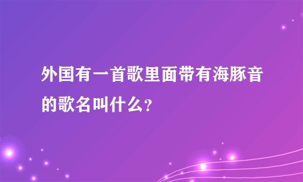 外国有一首歌里面带有海豚音的歌名叫什么？