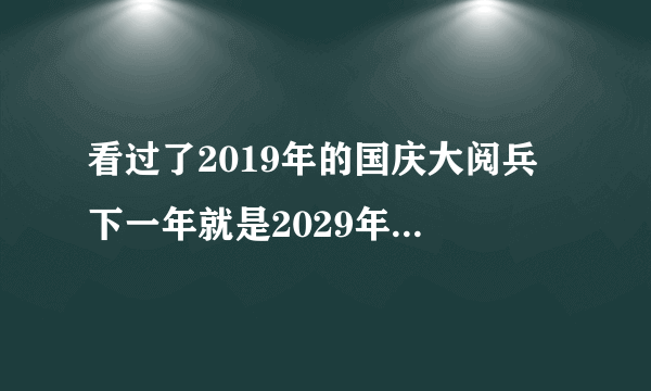 看过了2019年的国庆大阅兵 下一年就是2029年的大阅兵？