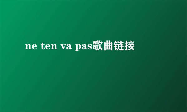 ne ten va pas歌曲链接