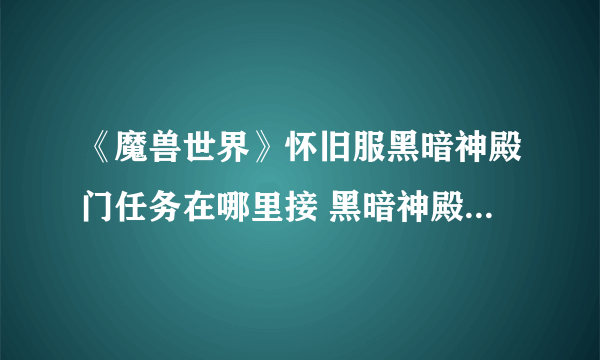 《魔兽世界》怀旧服黑暗神殿门任务在哪里接 黑暗神殿门任务接取位置分享