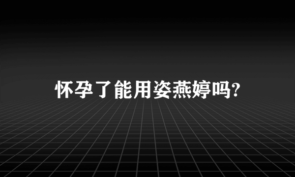 怀孕了能用姿燕婷吗?