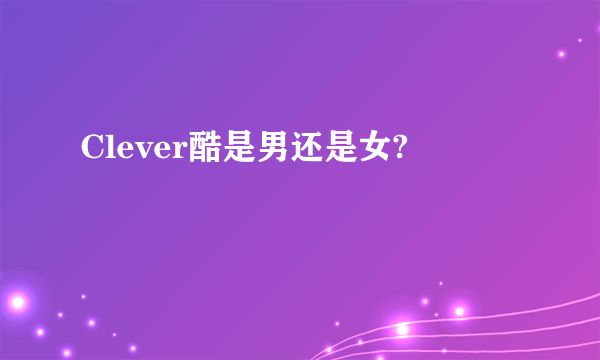 Clever酷是男还是女?