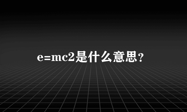 e=mc2是什么意思？