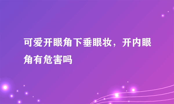 可爱开眼角下垂眼妆，开内眼角有危害吗