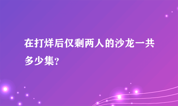 在打烊后仅剩两人的沙龙一共多少集？