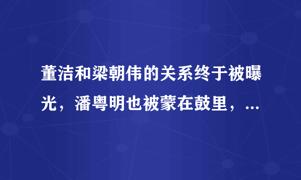 董洁和梁朝伟的关系终于被曝光，潘粤明也被蒙在鼓里，究竟发生了什么