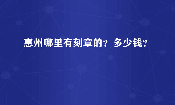 惠州哪里有刻章的？多少钱？