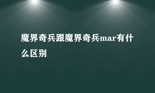 魔界奇兵跟魔界奇兵mar有什么区别