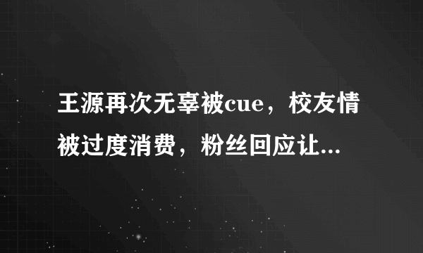 王源再次无辜被cue，校友情被过度消费，粉丝回应让人哭笑不得