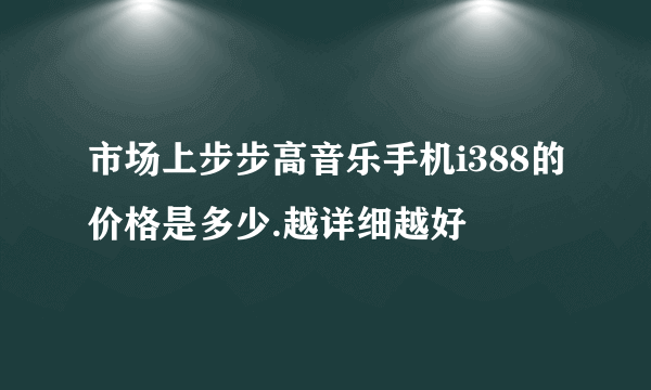 市场上步步高音乐手机i388的价格是多少.越详细越好