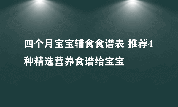 四个月宝宝辅食食谱表 推荐4种精选营养食谱给宝宝