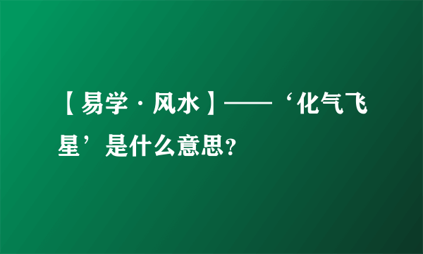 【易学·风水】——‘化气飞星’是什么意思？